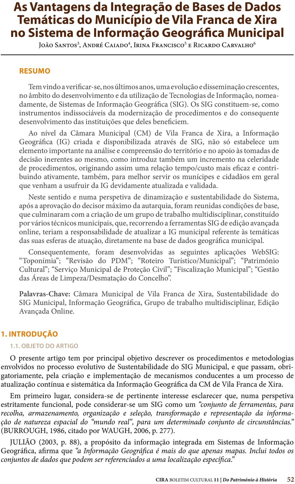 Sistemas de Informação Geográfica (SIG). Os SIG constituem se, como instrumentos indissociáveis da modernização de procedimentos e do consequente desenvolvimento das instituições que deles beneficiem.