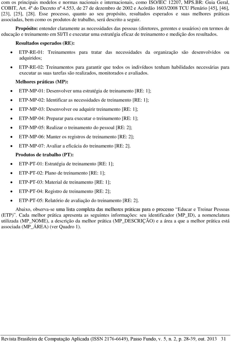 Esse processo, quanto ao seu propósito, resultados esperados e suas melhores práticas associadas, bem como os produtos de trabalho, será descrito a seguir.