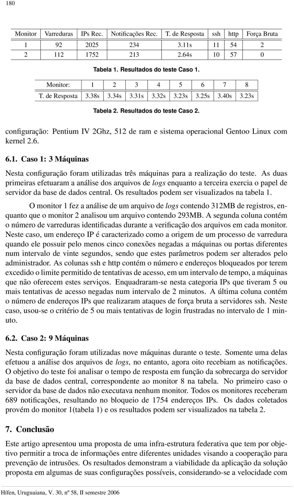 configuração: Pentium IV 2Ghz, 512 de ram e sistema operacional Gentoo Linux com kernel 2.6. 6.1. Caso 1: 3 Máquinas Nesta configuração foram utilizadas três máquinas para a realização do teste.