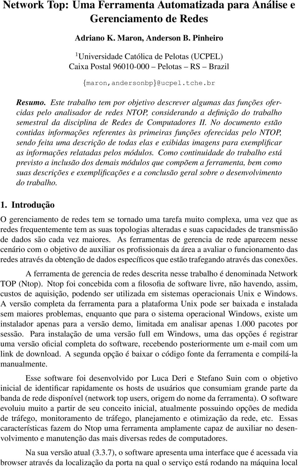 Este trabalho tem por objetivo descrever algumas das funções ofercidas pelo analisador de redes NTOP, considerando a definição do trabalho semestral da disciplina de Redes de Computadores II.