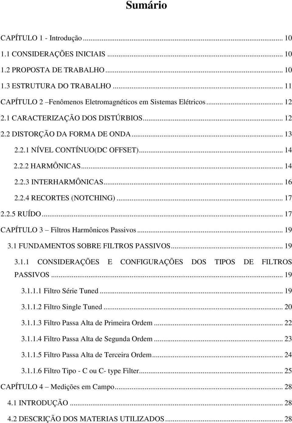 .. 17 CAPÍTULO 3 Filtros Harmônicos Passivos... 19 3.1 FUNDAMENTOS SOBRE FILTROS PASSIVOS... 19 3.1.1 CONSIDERAÇÕES E CONFIGURAÇÕES DOS TIPOS DE FILTROS PASSIVOS... 19 3.1.1.1 Filtro Série Tuned.