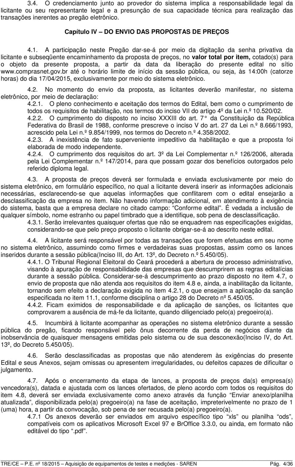 A participação neste Pregão dar-se-á por meio da digitação da senha privativa da licitante e subseqüente encaminhamento da proposta de preços, no valor total por item, cotado(s) para o objeto da