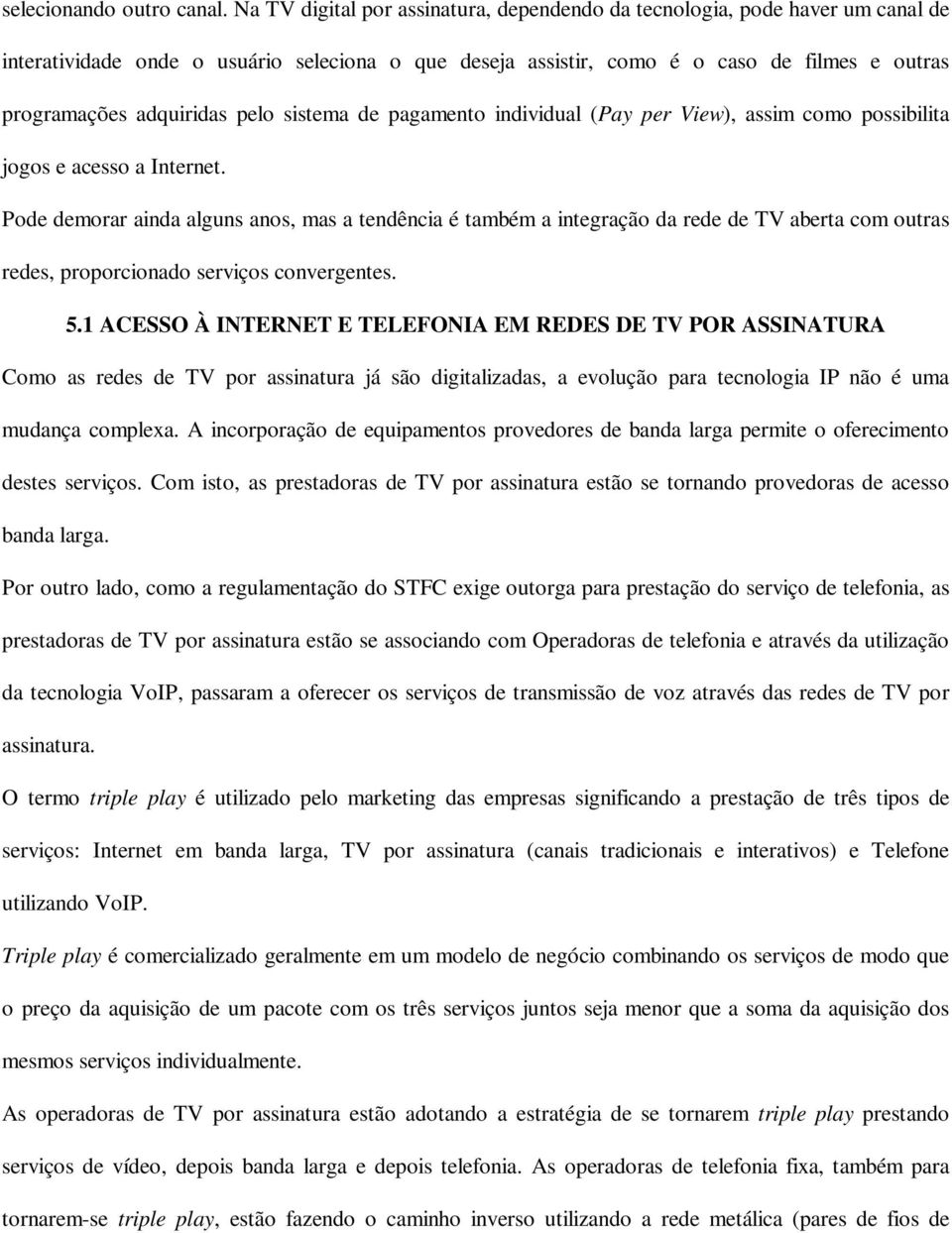 pelo sistema de pagamento individual (Pay per View), assim como possibilita jogos e acesso a Internet.