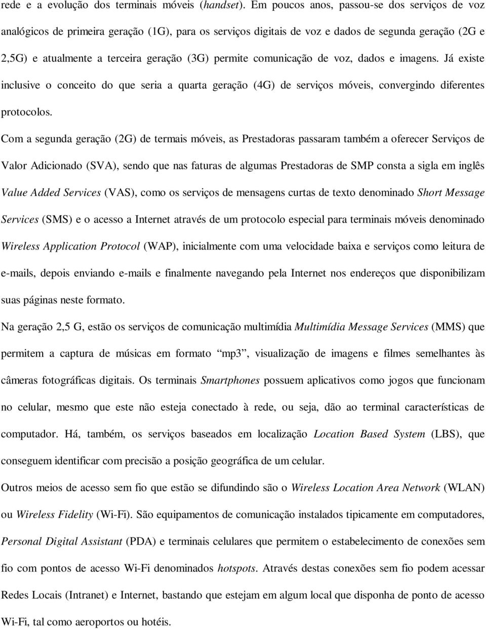 comunicação de voz, dados e imagens. Já existe inclusive o conceito do que seria a quarta geração (4G) de serviços móveis, convergindo diferentes protocolos.