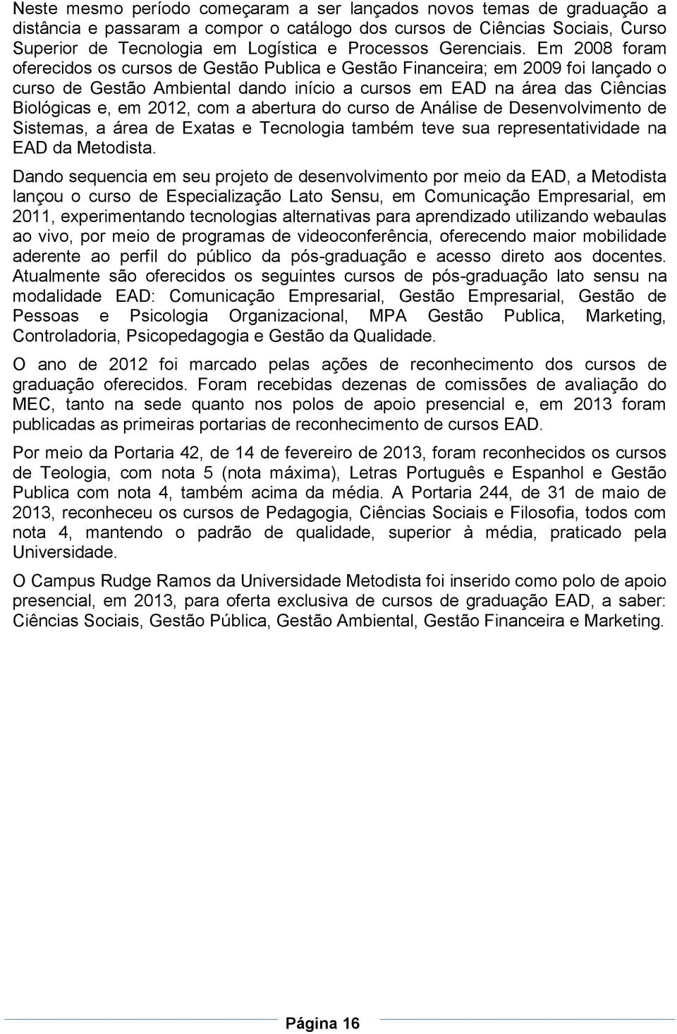 Em 2008 foram oferecidos os cursos de Gestão Publica e Gestão Financeira; em 2009 foi lançado o curso de Gestão Ambiental dando início a cursos em EAD na área das Ciências Biológicas e, em 2012, com