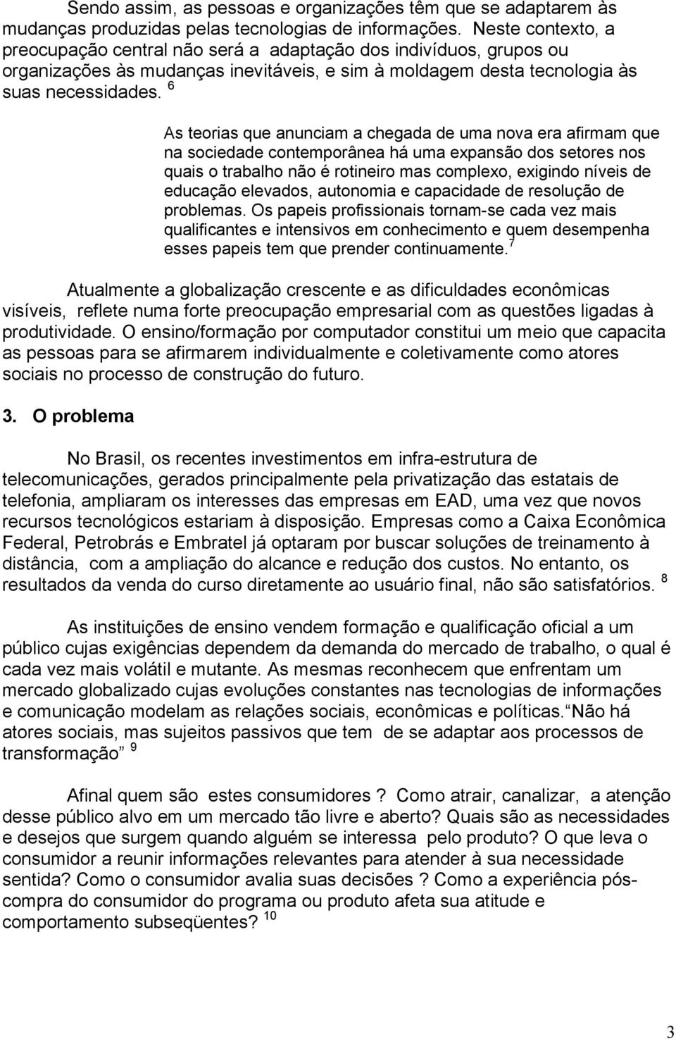 6 As teorias que anunciam a chegada de uma nova era afirmam que na sociedade contemporânea há uma expansão dos setores nos quais o trabalho não é rotineiro mas complexo, exigindo níveis de educação