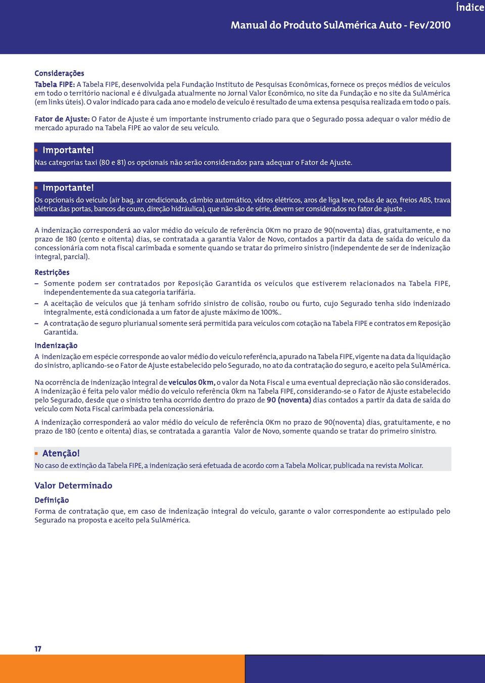 Fator de Ajuste: O Fator de Ajuste é um importante instrumento criado para que o Segurado possa adequar o valor médio de mercado apurado na Tabela FIPE ao valor de seu veículo. Importante!