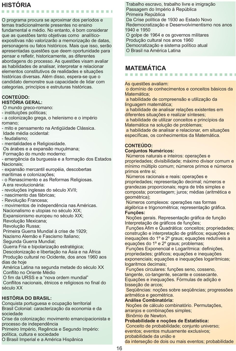 Mais que isso, serão apresentadas questões que deem oportunidade para pensar e refletir, historicamente, as diferentes abordagens do processo.