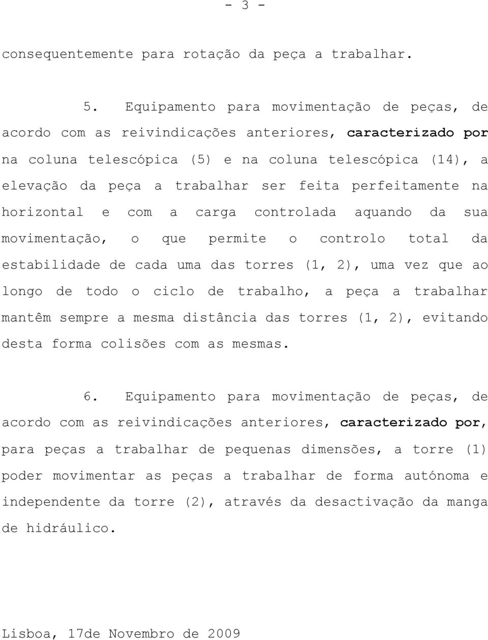 perfeitamente na horizontal e com a carga controlada aquando da sua movimentação, o que permite o controlo total da estabilidade de cada uma das torres (1, 2), uma vez que ao longo de todo o ciclo de