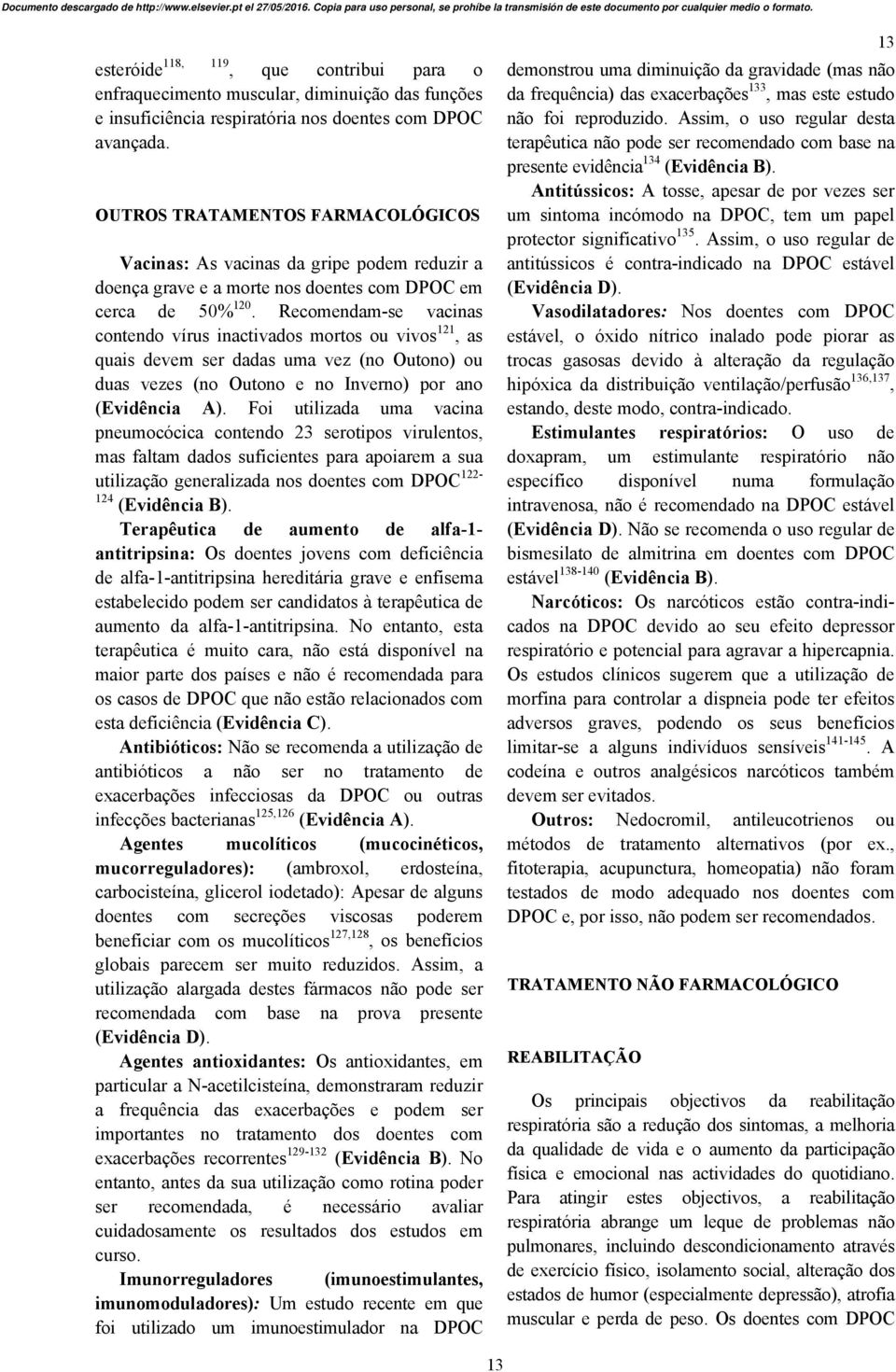 Recomendam-se vacinas contendo vírus inactivados mortos ou vivos 121, as quais devem ser dadas uma vez (no Outono) ou duas vezes (no Outono e no Inverno) por ano (Evidência A).