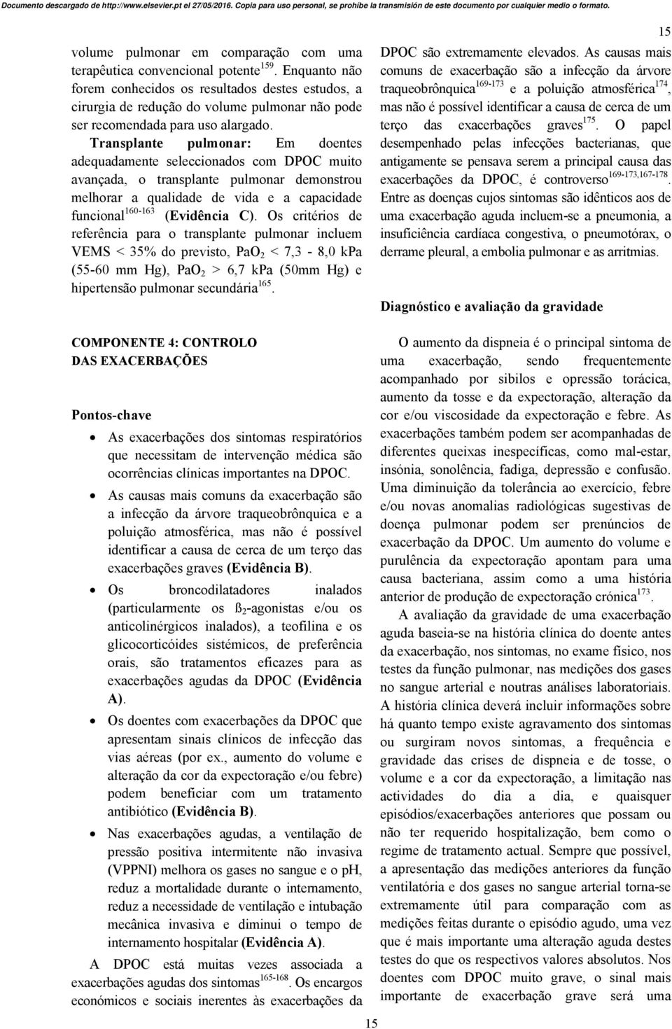 Transplante pulmonar: Em doentes adequadamente seleccionados com DPOC muito avançada, o transplante pulmonar demonstrou melhorar a qualidade de vida e a capacidade funcional 160-163 (Evidência C).