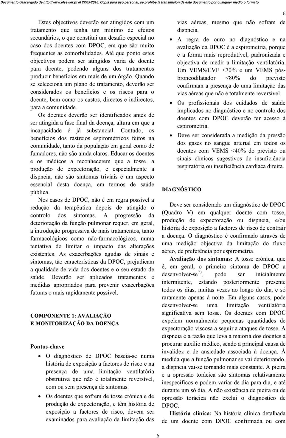 Quando se selecciona um plano de tratamento, deverão ser considerados os benefícios e os riscos para o doente, bem como os custos, directos e indirectos, para a comunidade.