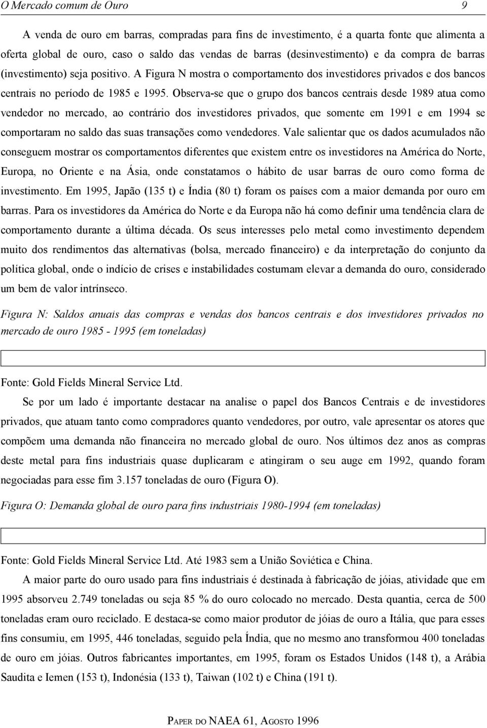 Observa-se que o grupo dos bancos centrais desde 1989 atua como vendedor no mercado, ao contrário dos investidores privados, que somente em 1991 e em 1994 se comportaram no saldo das suas transações