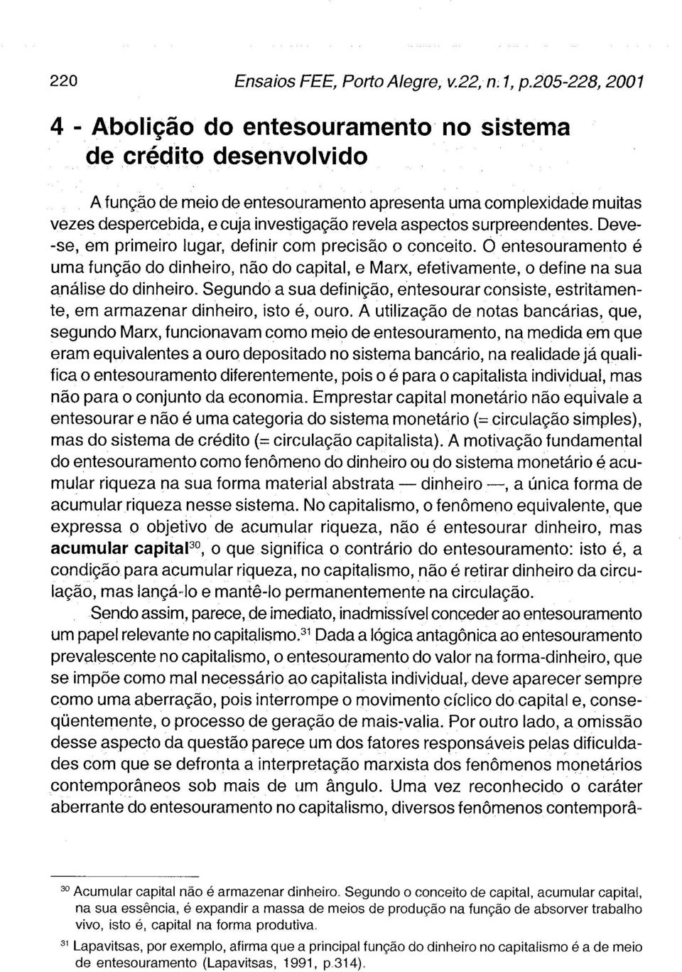 Segundo a sua definição, entesourar consiste, estritamente, em armazenar dinheiro, isto é, ouro.