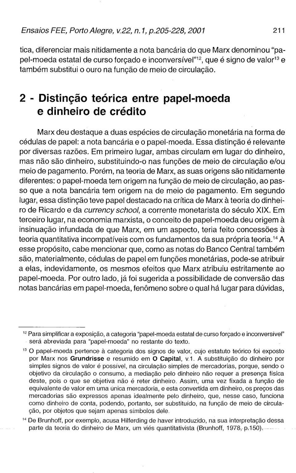 Essa distinção é relevante por diversas razões. Em primeiro lugar, ambas circulam em lugar do dinheiro, mas não são dinheiro, substituindo-o nas funções de meio de circulação e/ou meio de pagamento.