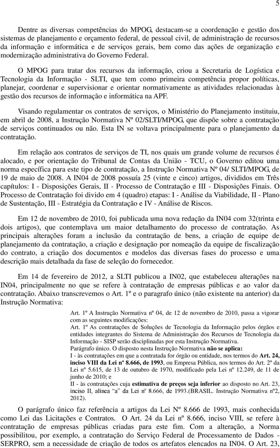 O MPOG para tratar dos recursos da informação, criou a Secretaria de Logística e Tecnologia da Informação - SLTI, que tem como primeira competência propor políticas, planejar, coordenar e