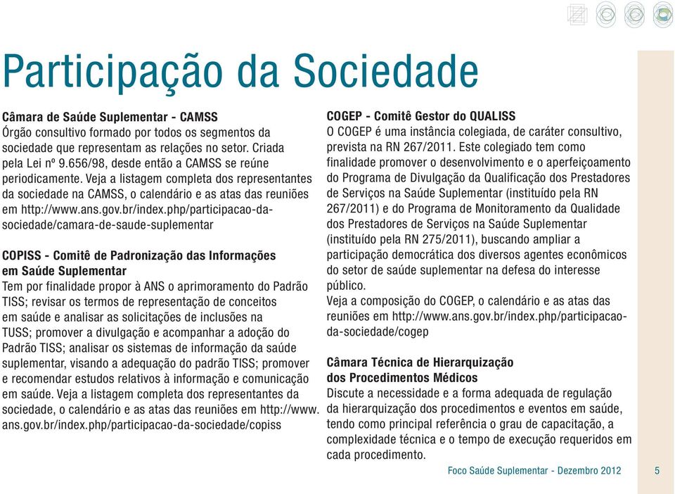 php/participacao-dasociedade/camara-de-saude-suplementar COPISS - Comitê de Padronização das Informações em Saúde Suplementar Tem por finalidade propor à ANS o aprimoramento do Padrão TISS; revisar