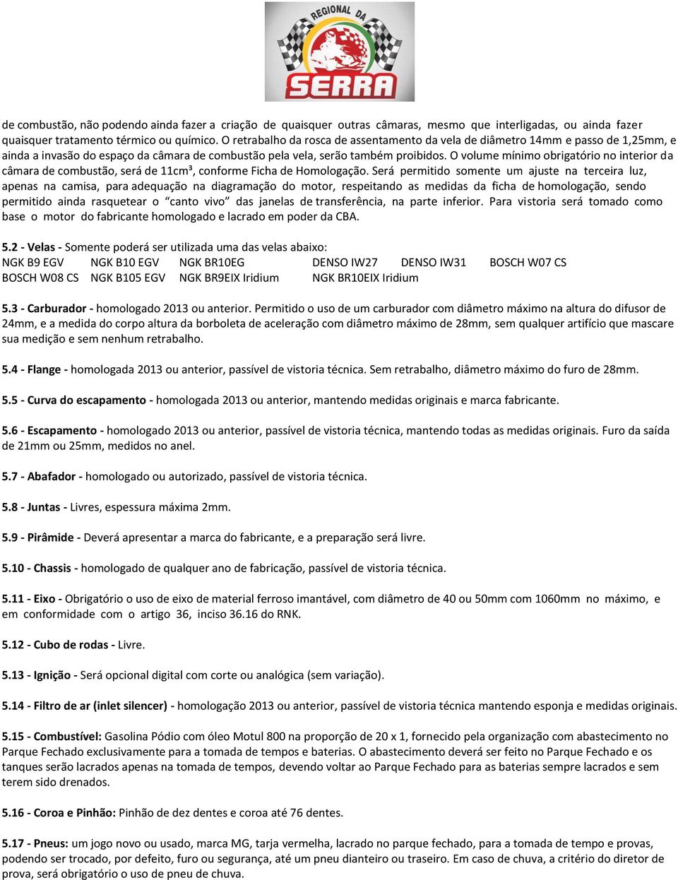 O volume mínimo obrigatório no interior da câmara de combustão, será de 11cm³, conforme Ficha de Homologação.