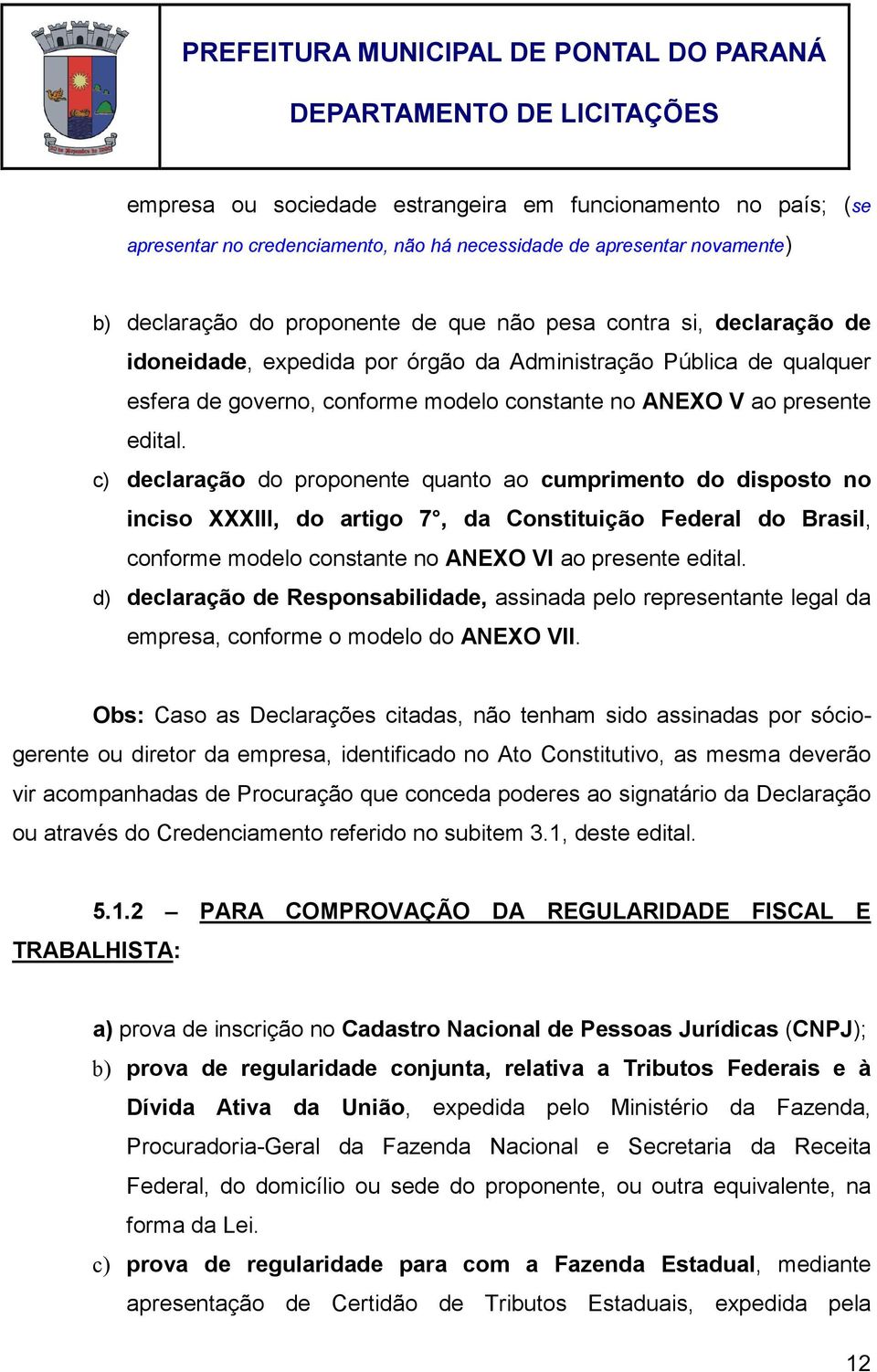 c) declaração do proponente quanto ao cumprimento do disposto no inciso XXXIII, do artigo 7, da Constituição Federal do Brasil, conforme modelo constante no ANEXO VI ao presente edital.