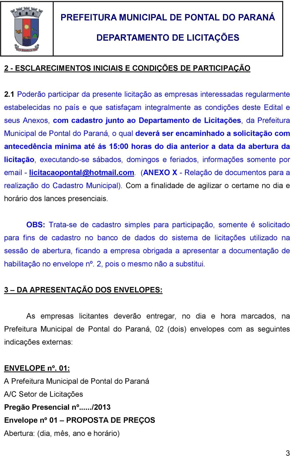 Departamento de Licitações, da Prefeitura Municipal de Pontal do Paraná, o qual deverá ser encaminhado a solicitação com antecedência mínima até ás 15:00 horas do dia anterior a data da abertura da