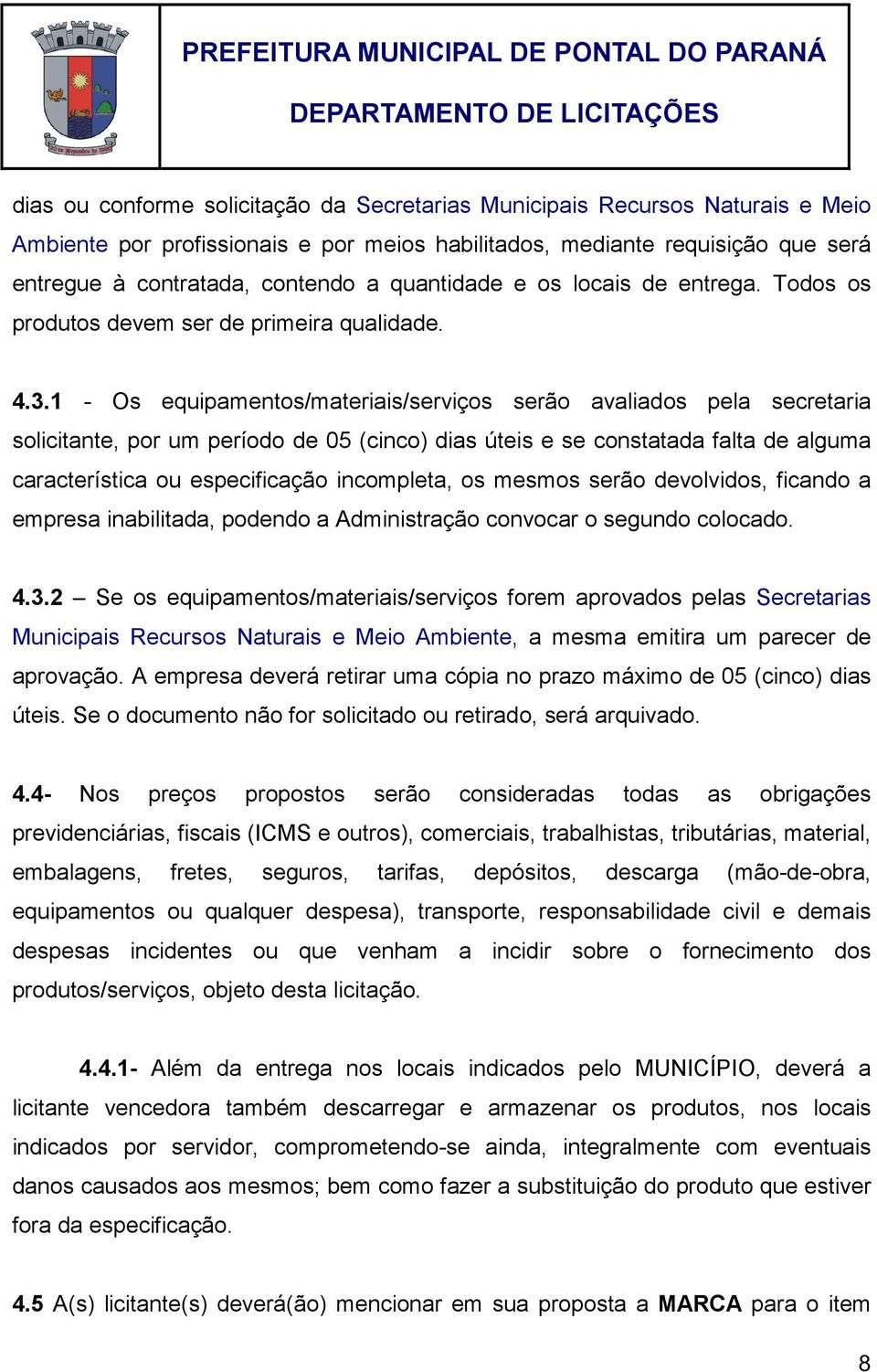 1 - Os equipamentos/materiais/serviços serão avaliados pela secretaria solicitante, por um período de 05 (cinco) dias úteis e se constatada falta de alguma característica ou especificação incompleta,