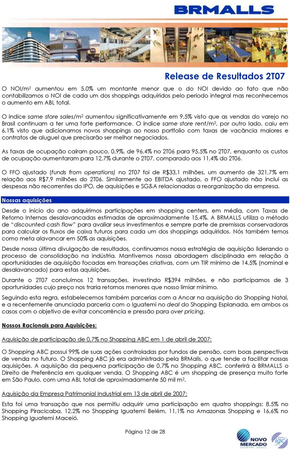 O índice same store rent/m 2, por outro lado, caiu em 6,1% visto que adicionamos novos shoppings ao nosso portfolio com taxas de vacância maiores e contratos de aluguel que precisarão ser melhor