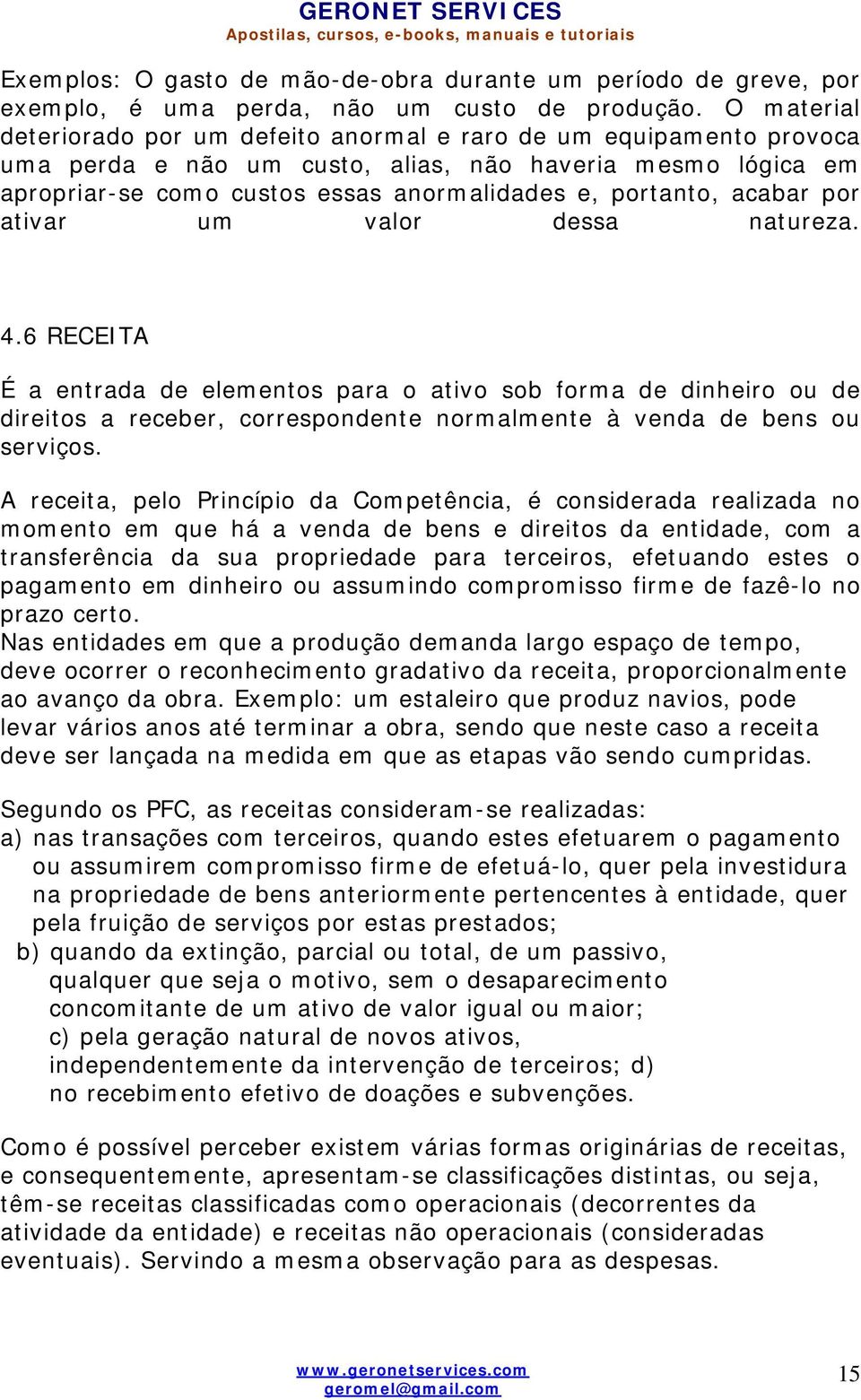 acabar por ativar um valor dessa natureza. 4.6 RECEITA É a entrada de elementos para o ativo sob forma de dinheiro ou de direitos a receber, correspondente normalmente à venda de bens ou serviços.