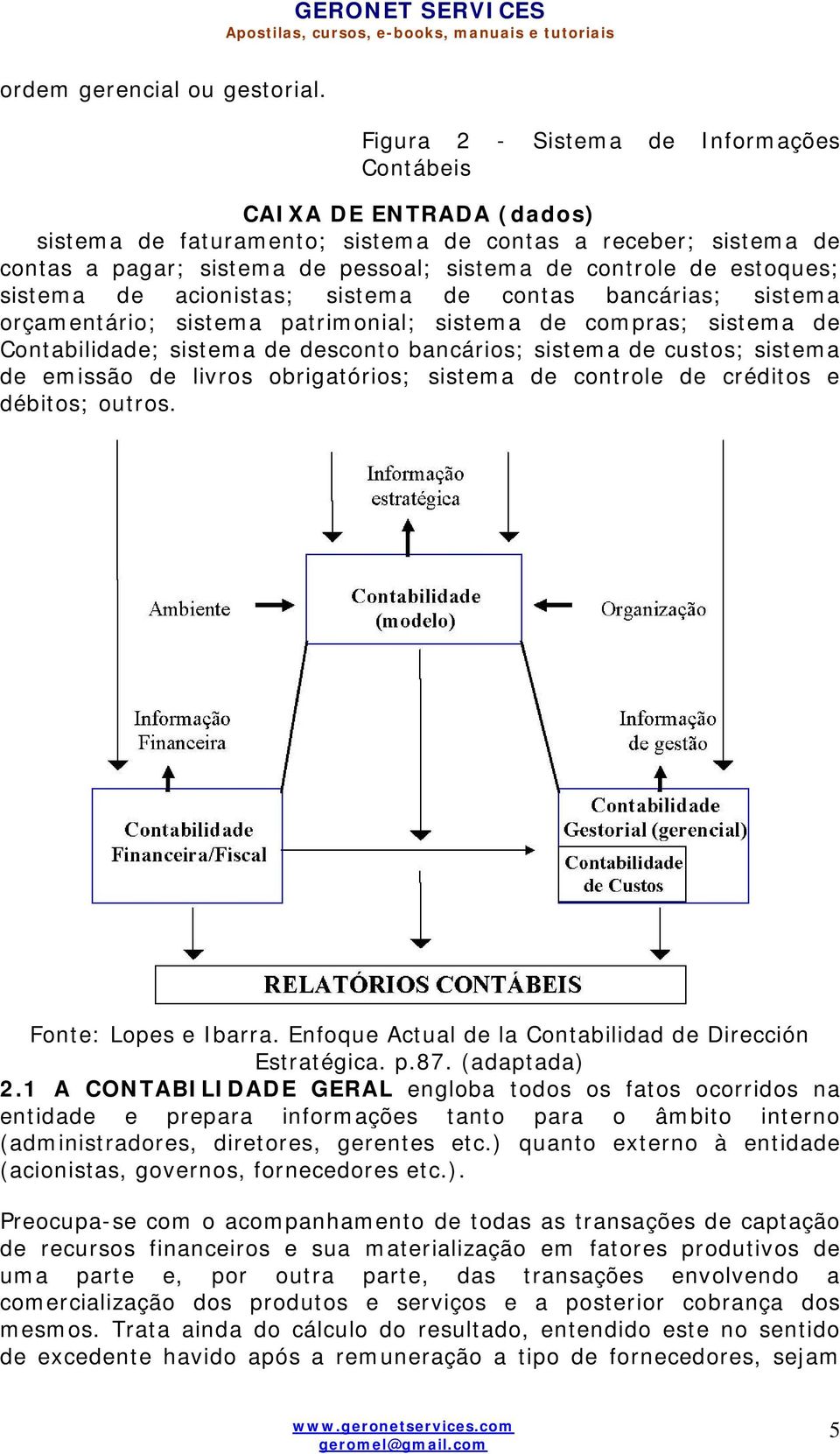 controle de estoques; sistema de acionistas; sistema de contas bancárias; sistema orçamentário; sistema patrimonial; sistema de compras; sistema de Contabilidade; sistema de desconto bancários;