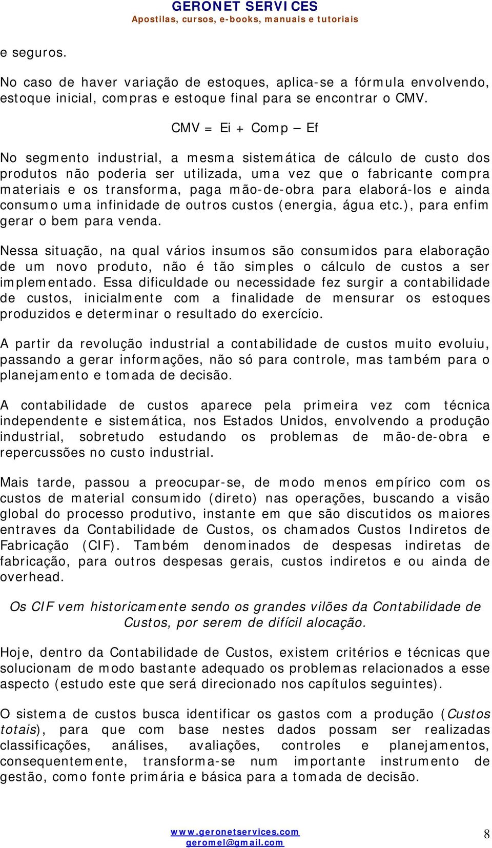 para elaborá-los e ainda consumo uma infinidade de outros custos (energia, água etc.), para enfim gerar o bem para venda.