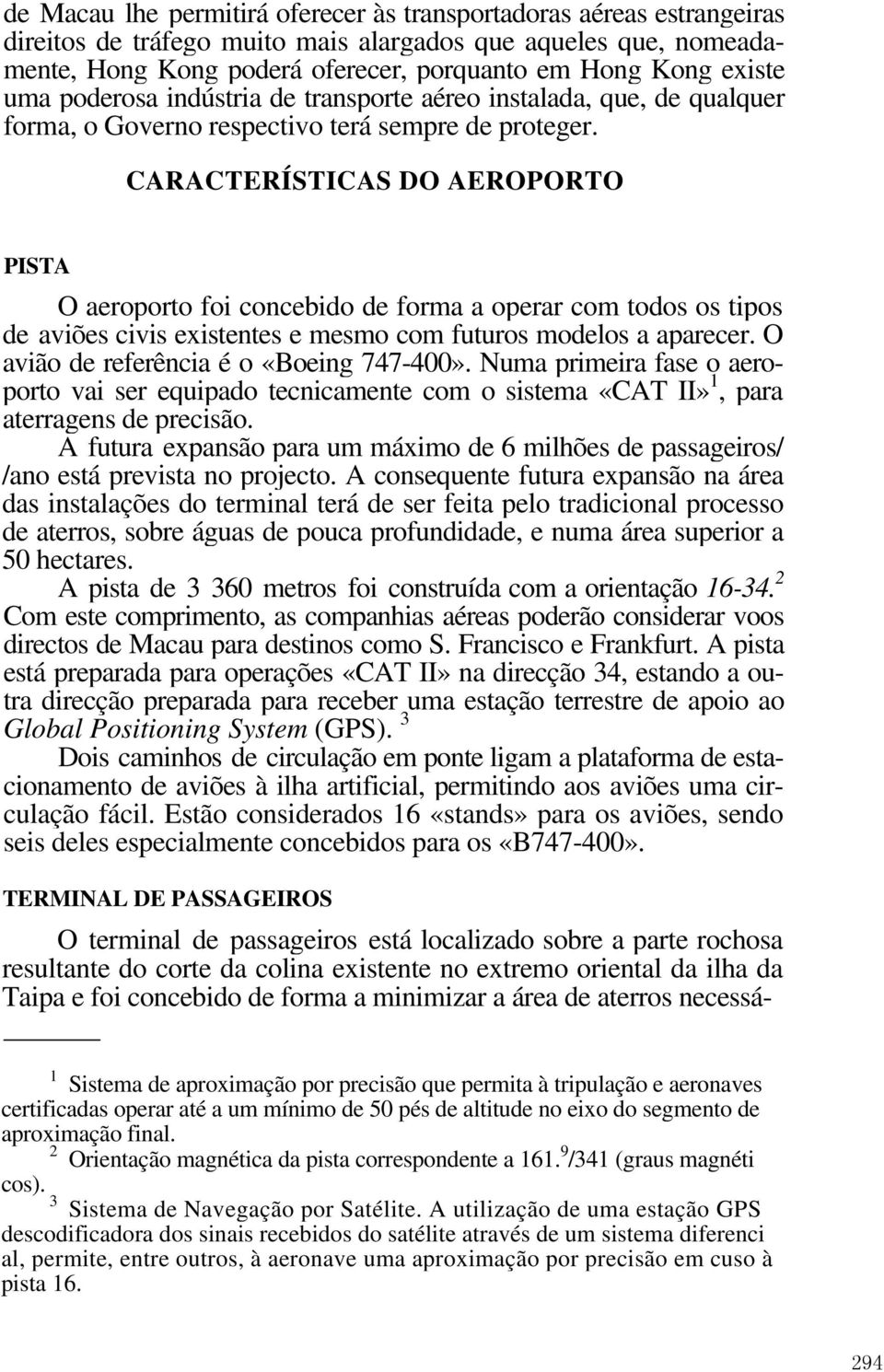 CARACTERÍSTICAS DO AEROPORTO PISTA O aeroporto foi concebido de forma a operar com todos os tipos de aviões civis existentes e mesmo com futuros modelos a aparecer.