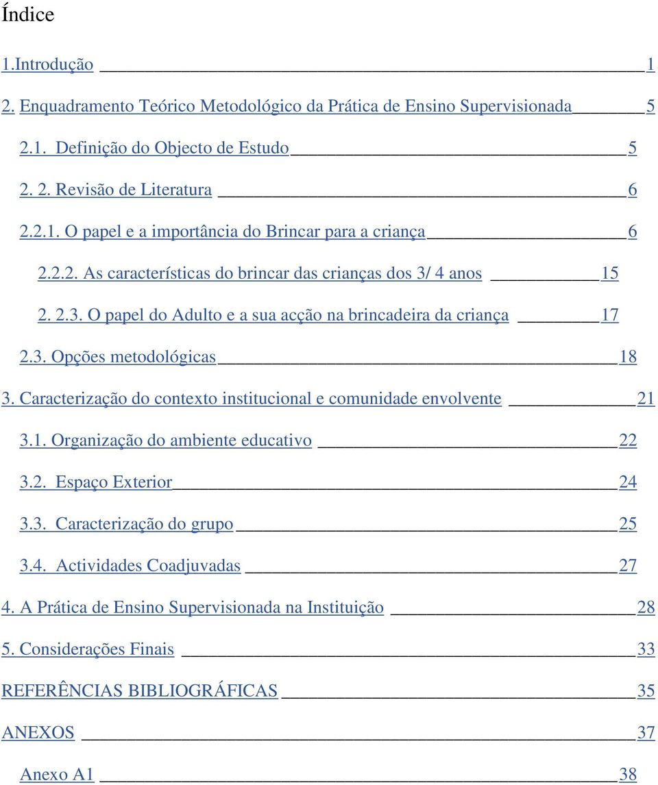 Caracterização do contexto institucional e comunidade envolvente 21 3.1. Organização do ambiente educativo 22 3.2. Espaço Exterior 24 3.3. Caracterização do grupo 25 3.4. Actividades Coadjuvadas 27 4.