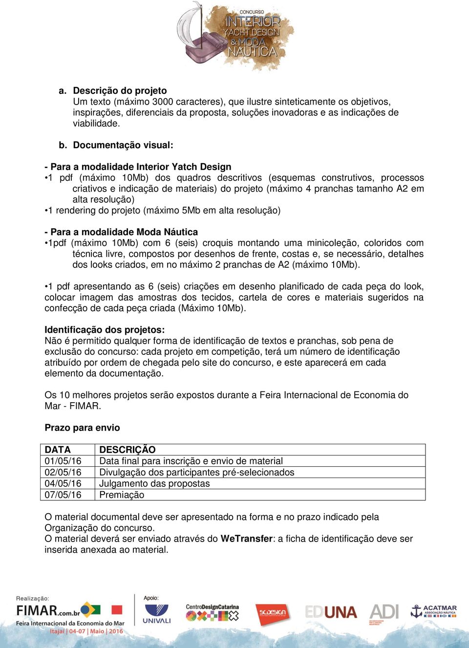 pranchas tamanho A2 em alta resolução) 1 rendering do projeto (máximo 5Mb em alta resolução) - Para a modalidade Moda Náutica 1pdf (máximo 10Mb) com 6 (seis) croquis montando uma minicoleção,