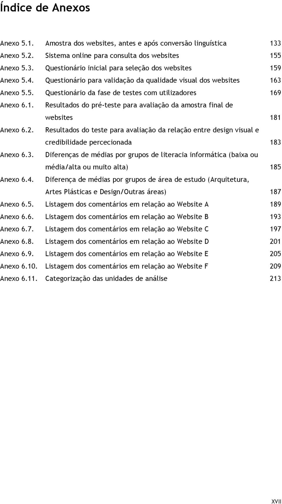 Anexo 5.5. Questionário da fase de testes com utilizadores 169 Anexo 6.1. Anexo 6.2. Anexo 6.3.