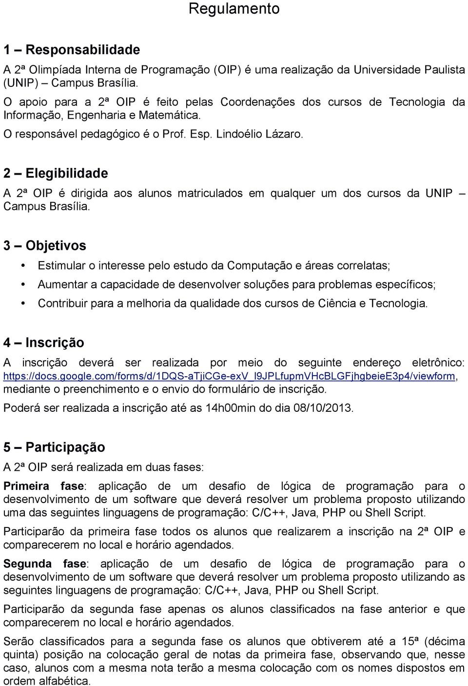 2 Elegibilidade A 2ª OIP é dirigida aos alunos matriculados em qualquer um dos cursos da UNIP Campus Brasília.