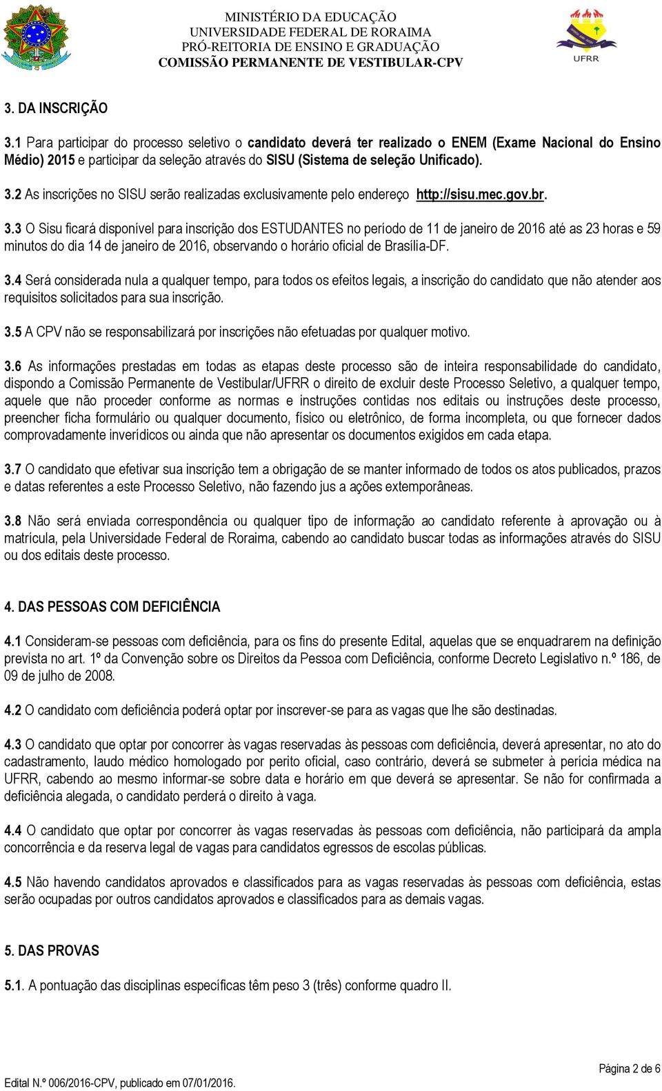 2 As inscrições no SISU serão realizadas exclusivamente pelo endereço http://sisu.mec.gov.br. 3.