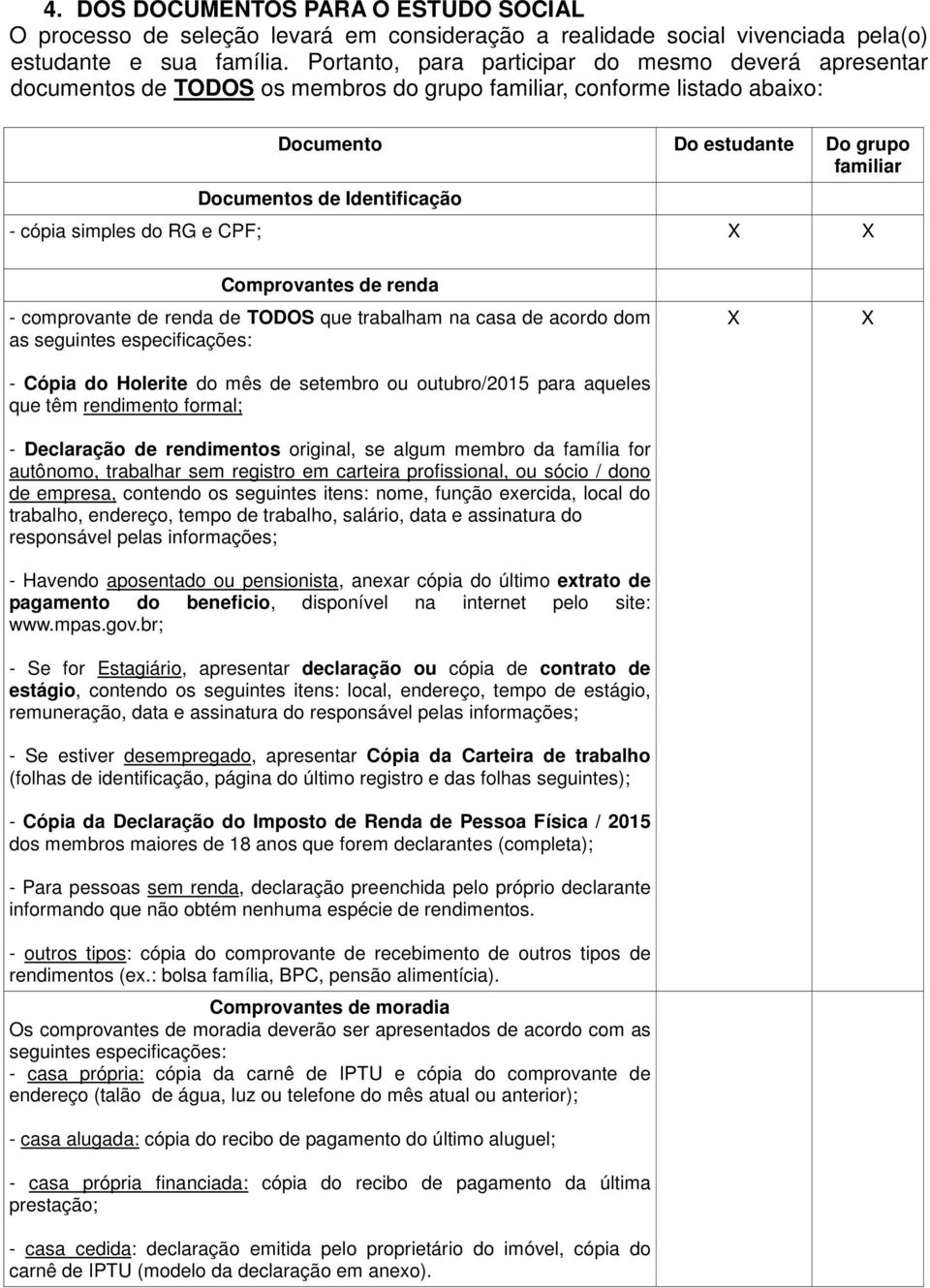 cópia simples do RG e CPF; X X Comprovantes de renda - comprovante de renda de TODOS que trabalham na casa de acordo dom as seguintes especificações: - Cópia do Holerite do mês de setembro ou