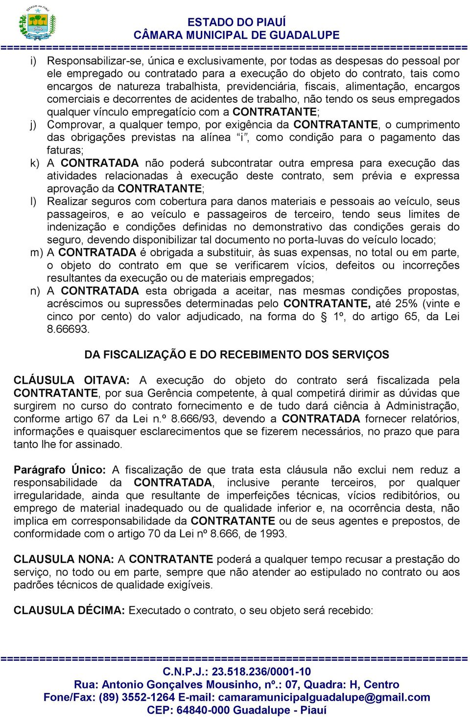 qualquer tempo, por exigência da CONTRATANTE, o cumprimento das obrigações previstas na alínea i, como condição para o pagamento das faturas; k) A CONTRATADA não poderá subcontratar outra empresa