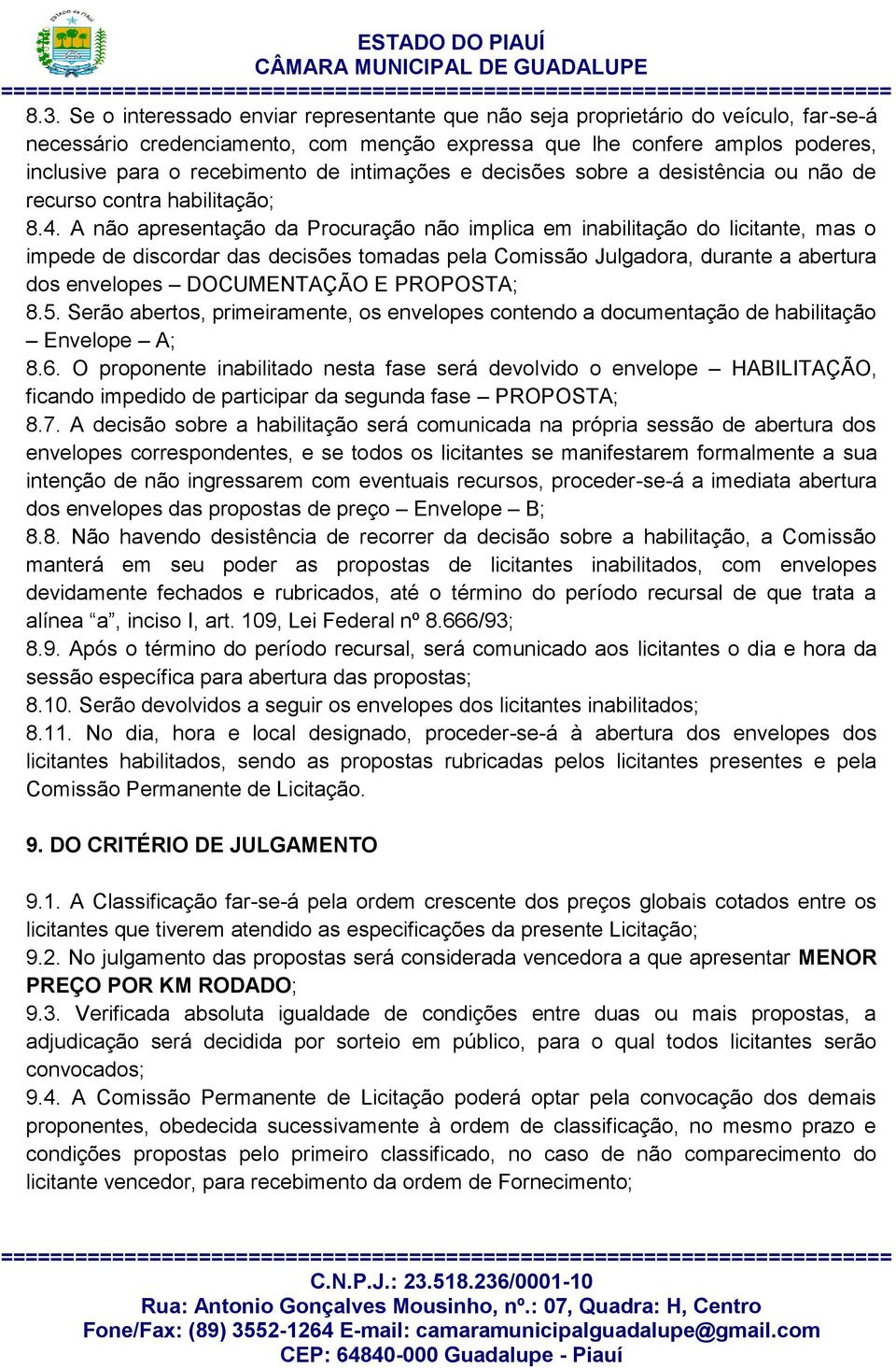 A não apresentação da Procuração não implica em inabilitação do licitante, mas o impede de discordar das decisões tomadas pela Comissão Julgadora, durante a abertura dos envelopes DOCUMENTAÇÃO E