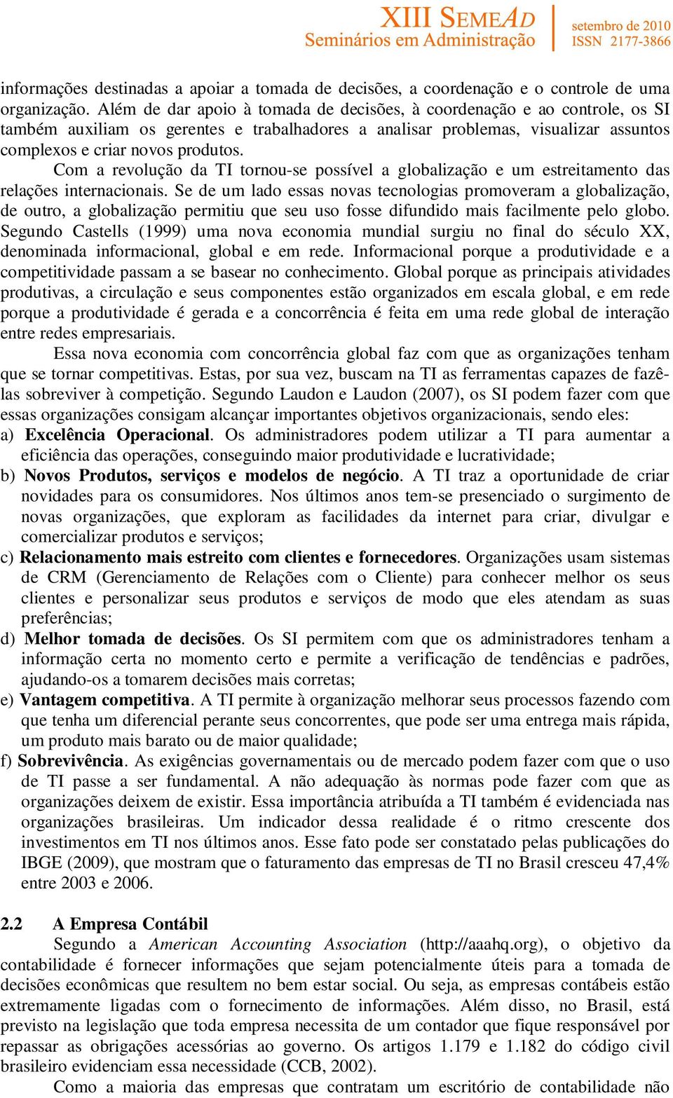 Com a revolução da TI tornou-se possível a globalização e um estreitamento das relações internacionais.