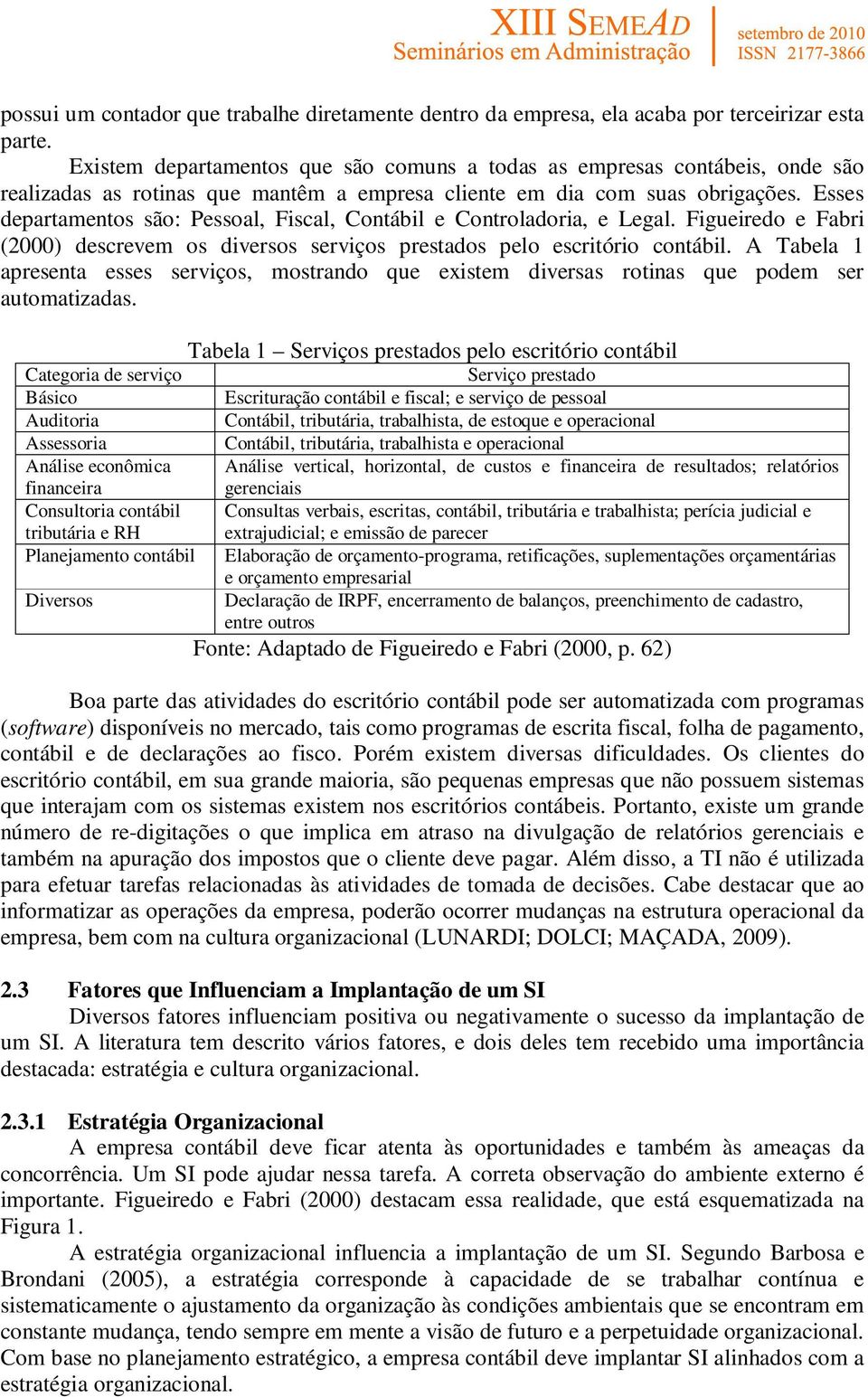 Esses departamentos são: Pessoal, Fiscal, Contábil e Controladoria, e Legal. Figueiredo e Fabri (2000) descrevem os diversos serviços prestados pelo escritório contábil.