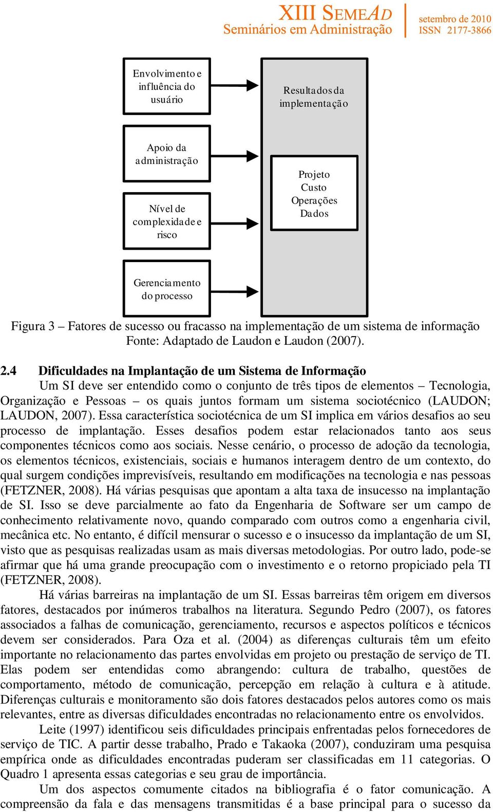 4 Dificuldades na Implantação de um Sistema de Informação Um SI deve ser entendido como o conjunto de três tipos de elementos Tecnologia, Organização e Pessoas os quais juntos formam um sistema