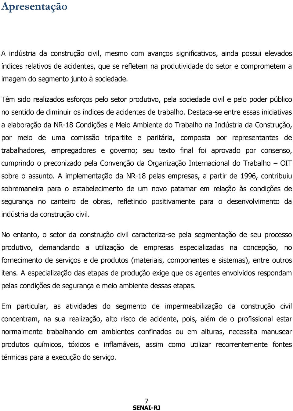 Destaca-se entre essas iniciativas a elaboração da NR-18 Condições e Meio Ambiente do Trabalho na Indústria da Construção, por meio de uma comissão tripartite e paritária, composta por representantes