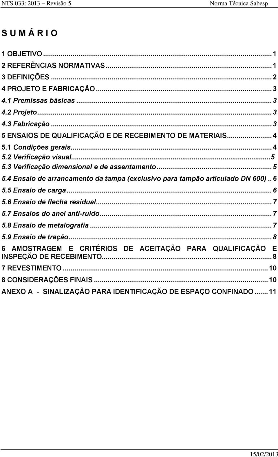 4 Ensaio de arrancamento da tampa (exclusivo para tampão articulado DN 600).. 6 5.5 Ensaio de carga... 6 5.6 Ensaio de flecha residual... 7 5.7 Ensaios do anel anti-ruído... 7 5.8 Ensaio de metalografia.