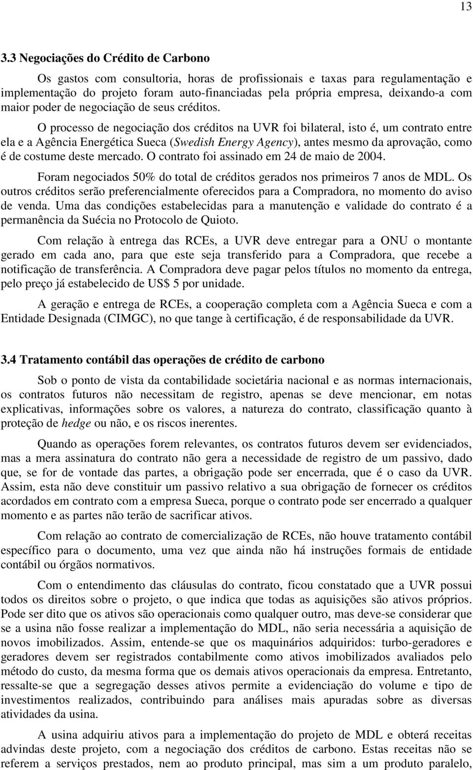 O processo de negociação dos créditos na UVR foi bilateral, isto é, um contrato entre ela e a Agência Energética Sueca (Swedish Energy Agency), antes mesmo da aprovação, como é de costume deste