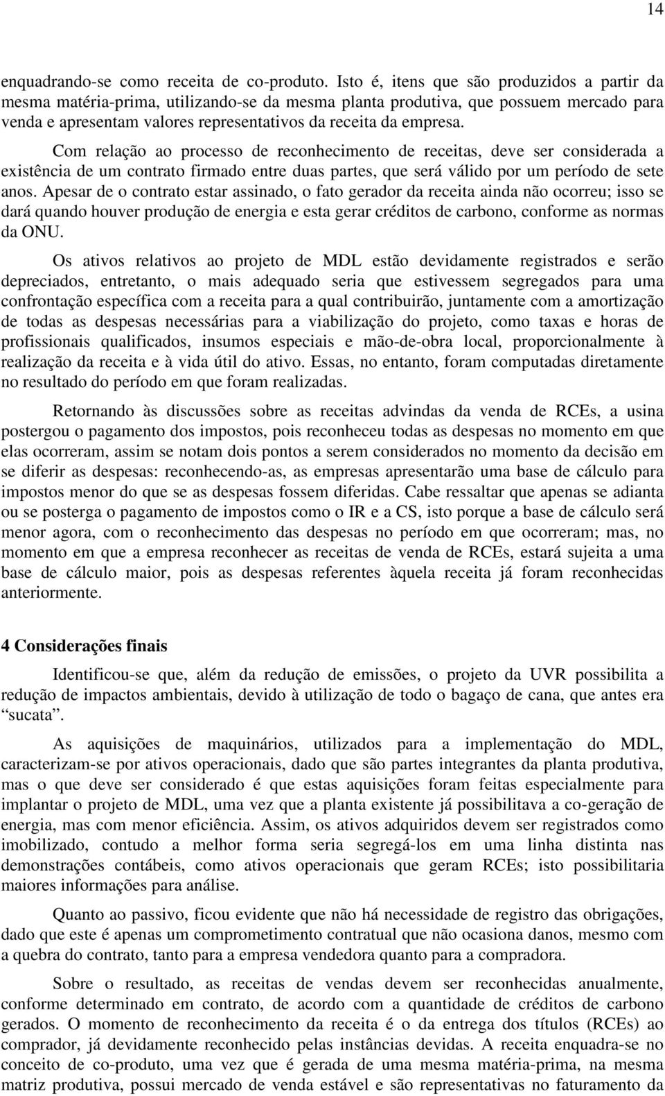 Com relação ao processo de reconhecimento de receitas, deve ser considerada a existência de um contrato firmado entre duas partes, que será válido por um período de sete anos.