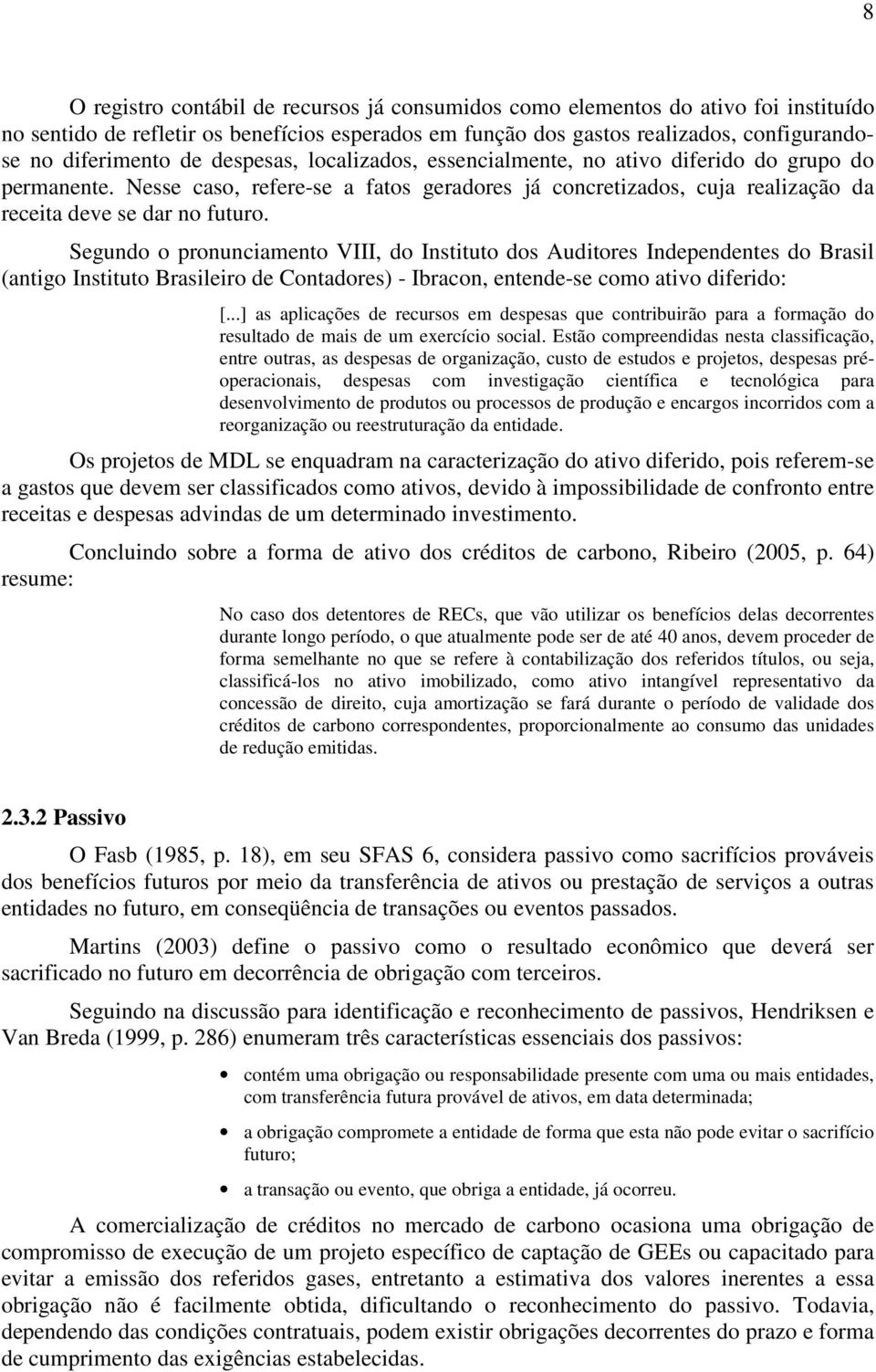 Segundo o pronunciamento VIII, do Instituto dos Auditores Independentes do Brasil (antigo Instituto Brasileiro de Contadores) - Ibracon, entende-se como ativo diferido: [.