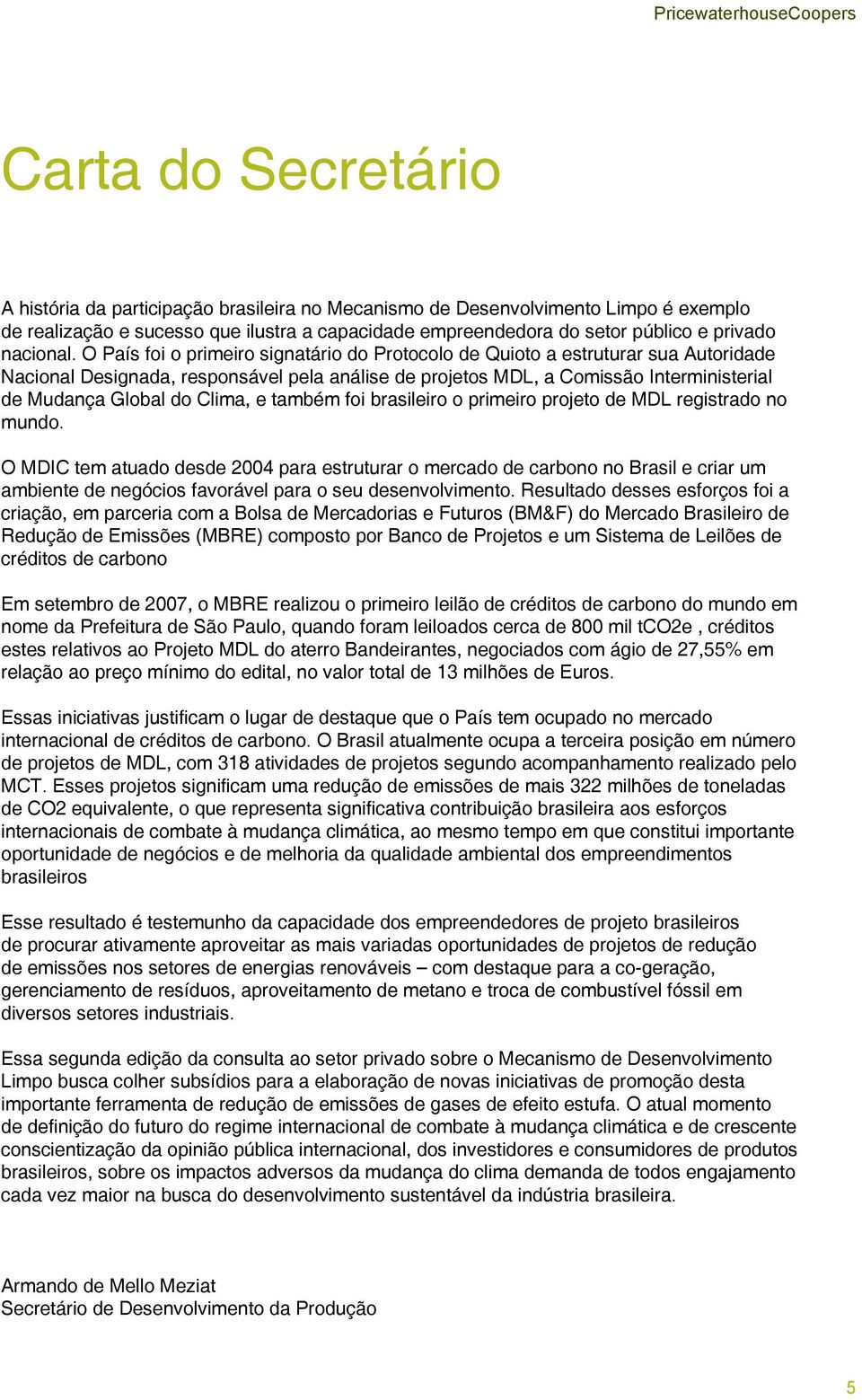 O País foi o primeiro signatário do Protocolo de Quioto a estruturar sua Autoridade Nacional Designada, responsável pela análise de projetos MDL, a Comissão Interministerial de Mudança Global do