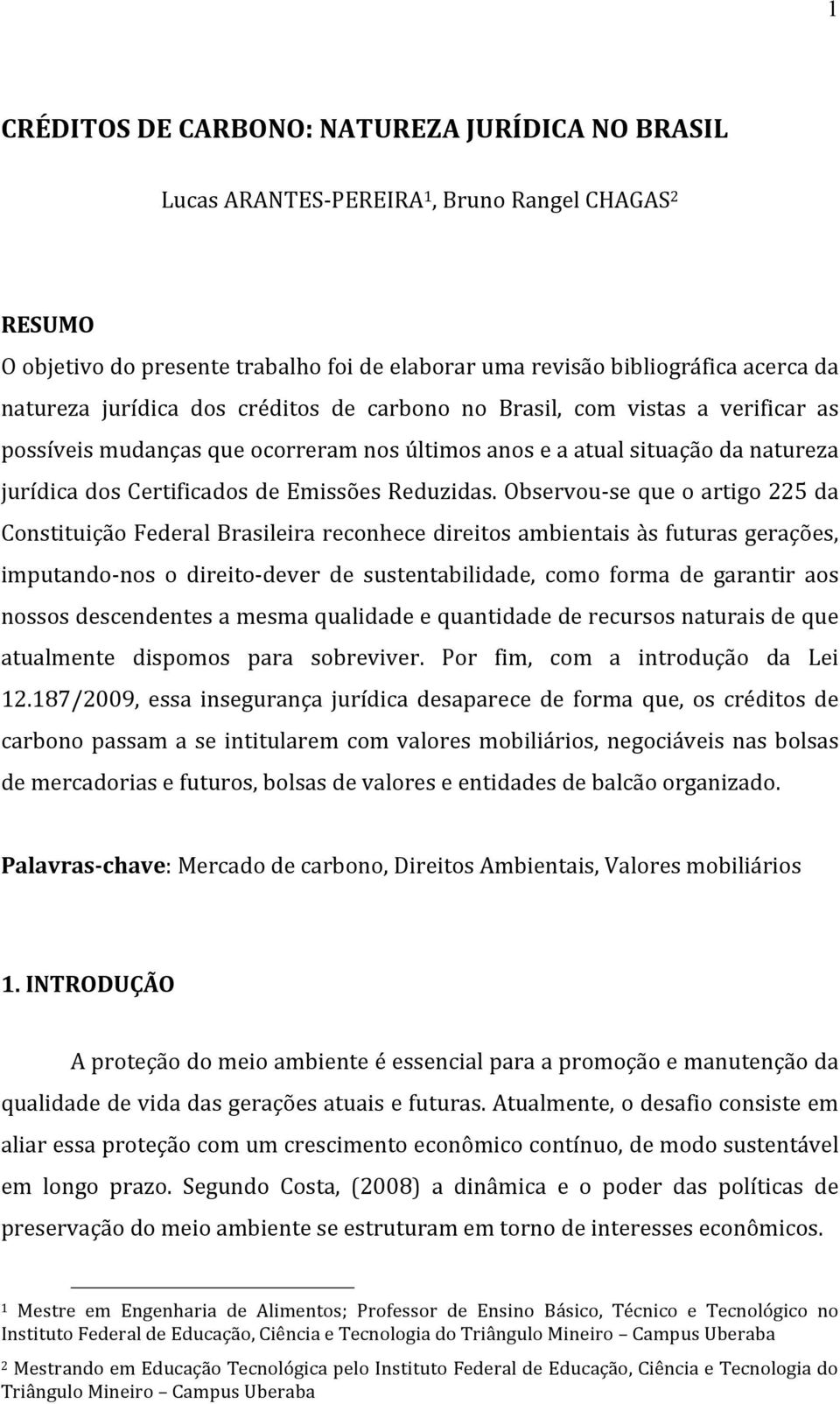 Observou- se que o artigo 225 da Constituição Federal Brasileira reconhece direitos ambientais às futuras gerações, imputando- nos o direito- dever de sustentabilidade, como forma de garantir aos