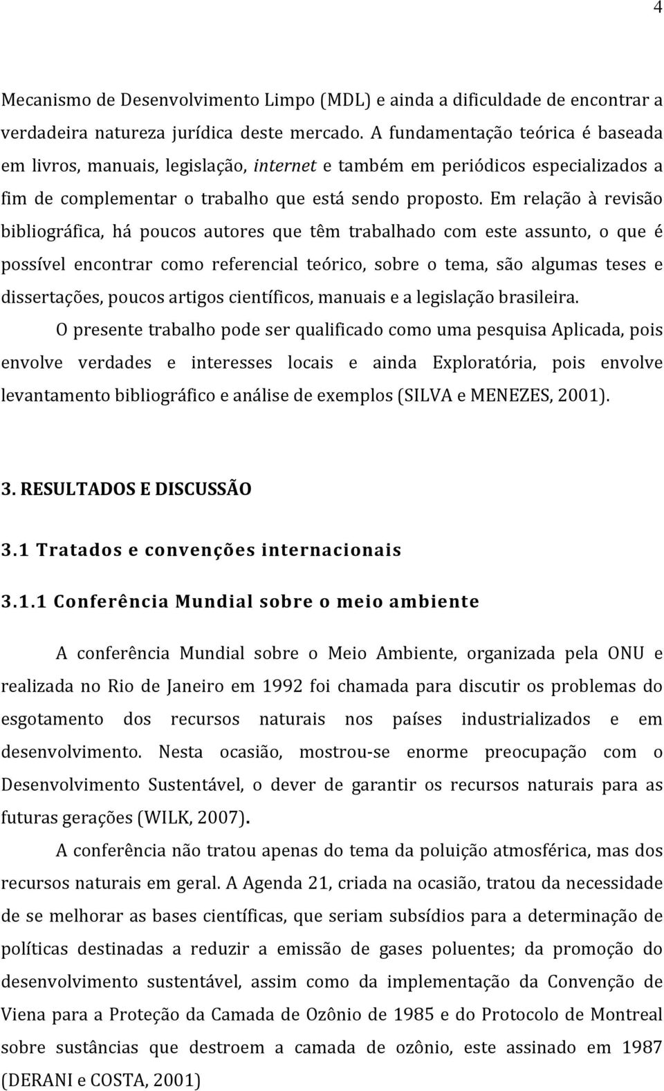 Em relação à revisão bibliográfica, há poucos autores que têm trabalhado com este assunto, o que é possível encontrar como referencial teórico, sobre o tema, são algumas teses e dissertações, poucos