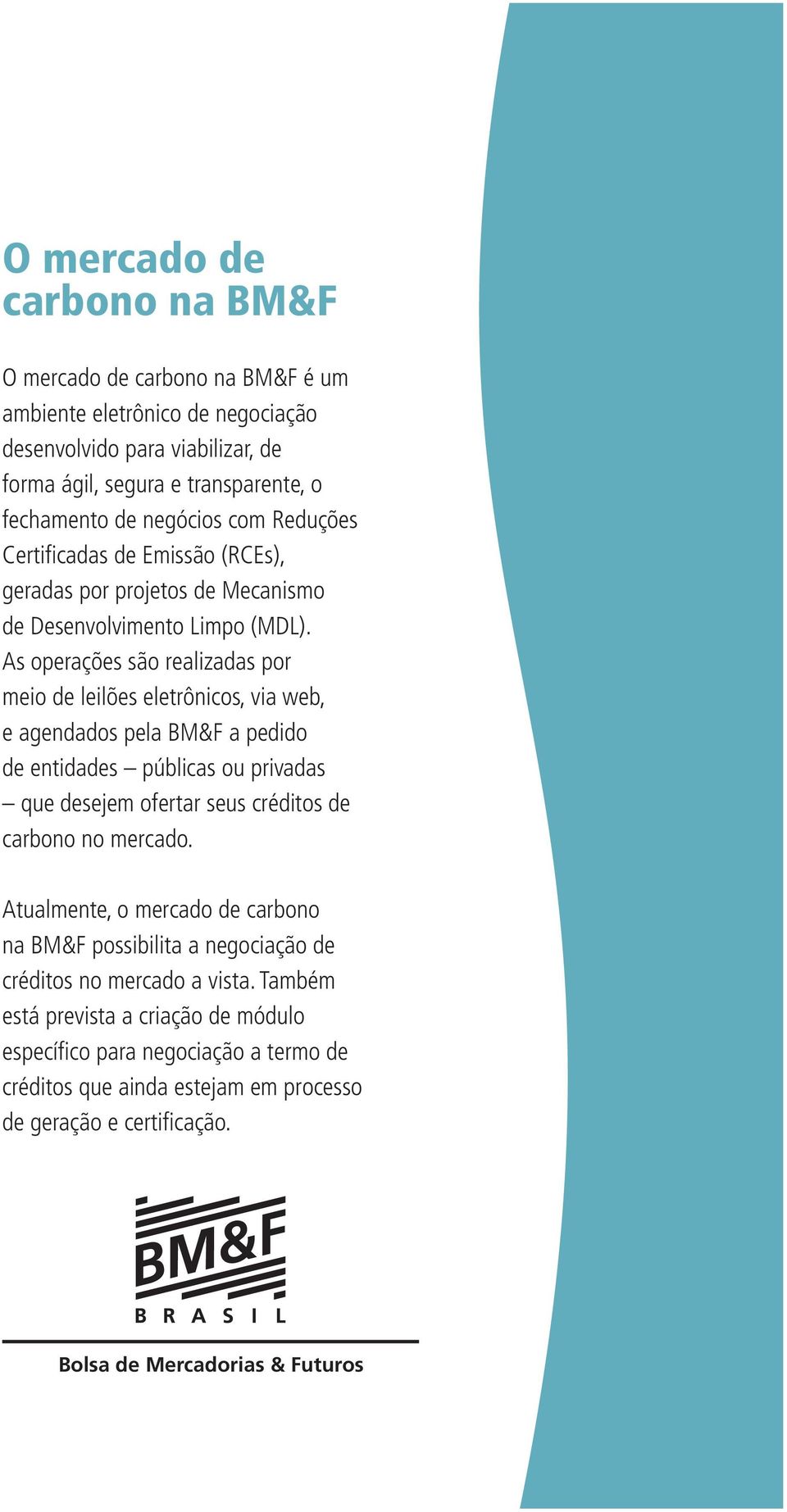 As operações são realizadas por meio de leilões eletrônicos, via web, e agendados pela BM&F a pedido de entidades públicas ou privadas que desejem ofertar seus créditos de carbono no mercado.